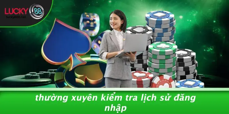 Thường Xuyên Kiểm Tra Lịch Sử Đăng Nhập